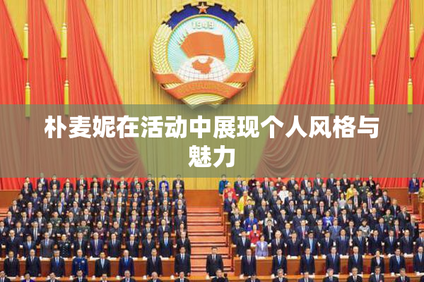 朴麦妮在活动中展现个人风格与魅力