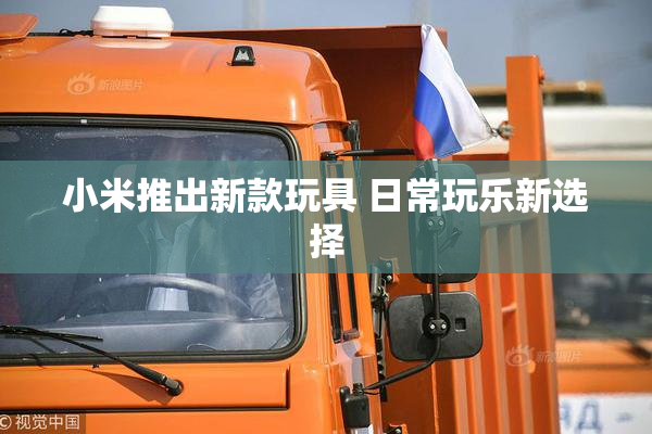小米推出新款玩具 日常玩乐新选择