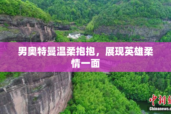男奥特曼温柔抱抱，展现英雄柔情一面