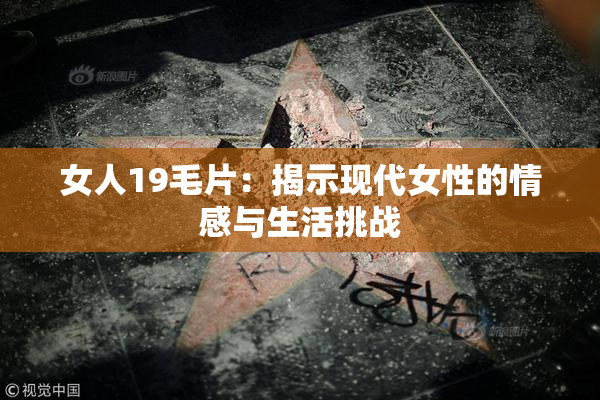 女人19毛片：揭示现代女性的情感与生活挑战