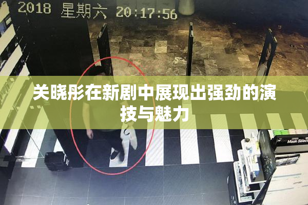 关晓彤在新剧中展现出强劲的演技与魅力