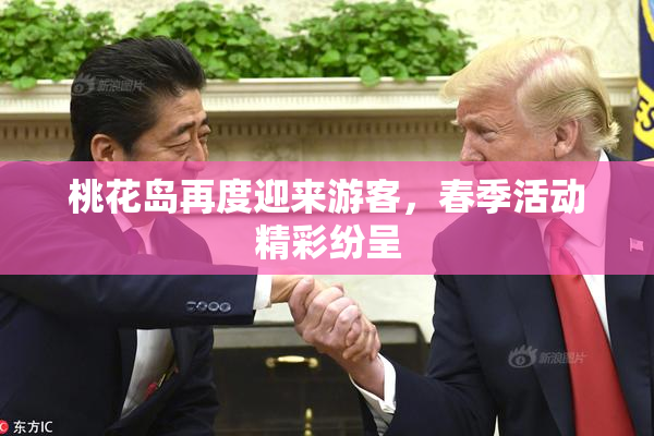 桃花岛再度迎来游客，春季活动精彩纷呈