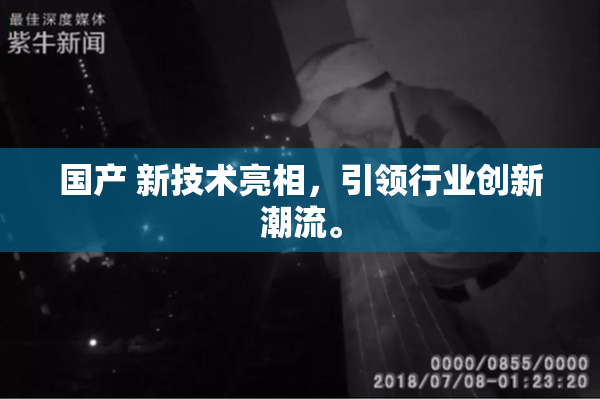国产 新技术亮相，引领行业创新潮流。