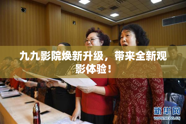 九九影院焕新升级，带来全新观影体验！