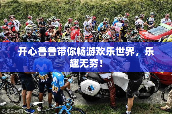 开心鲁鲁带你畅游欢乐世界，乐趣无穷！