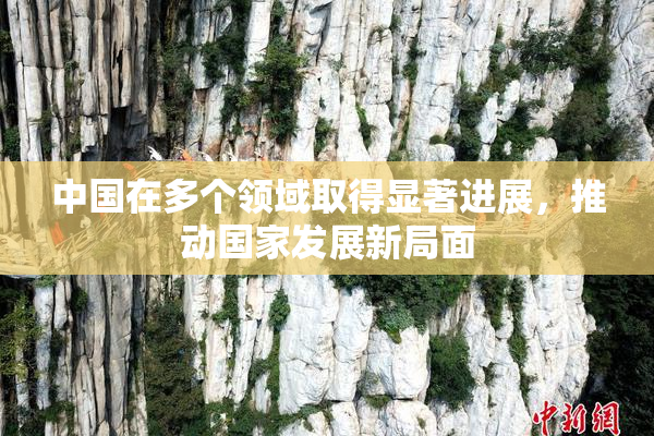 中国在多个领域取得显著进展，推动国家发展新局面