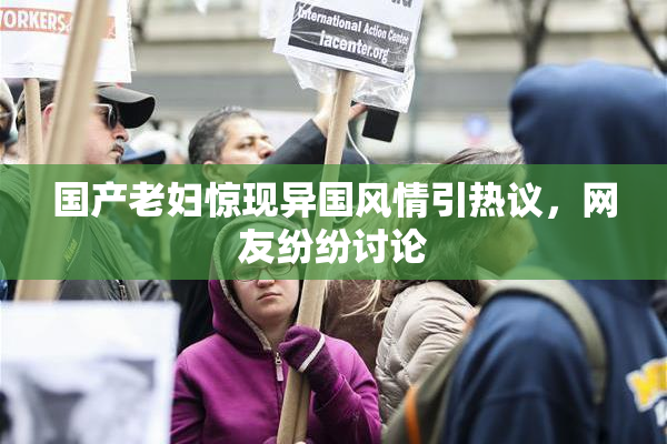 国产老妇惊现异国风情引热议，网友纷纷讨论