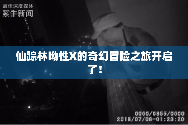 仙踪林呦性X的奇幻冒险之旅开启了！