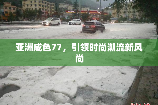 亚洲成色77，引领时尚潮流新风尚