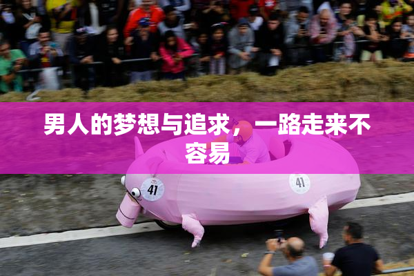 男人的梦想与追求，一路走来不容易