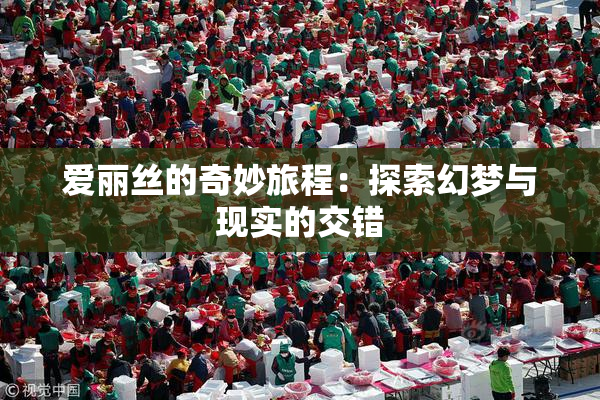 爱丽丝的奇妙旅程：探索幻梦与现实的交错