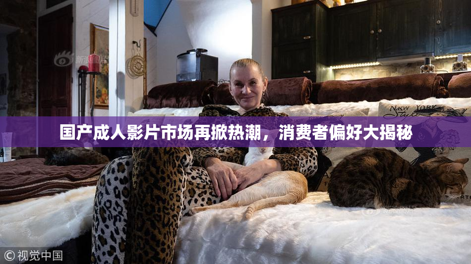 国产成人影片市场再掀热潮，消费者偏好大揭秘