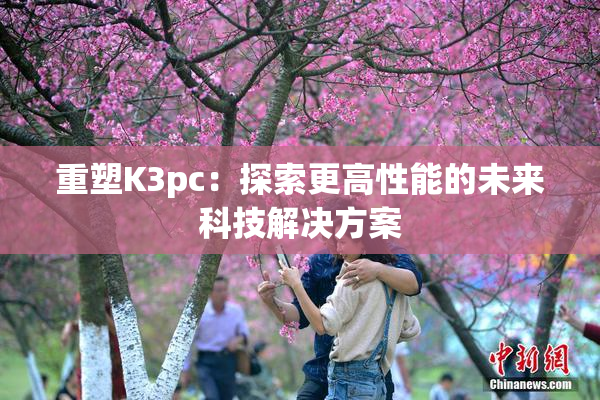 重塑K3pc：探索更高性能的未来科技解决方案