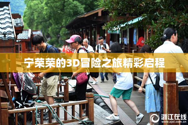 宁荣荣的3D冒险之旅精彩启程