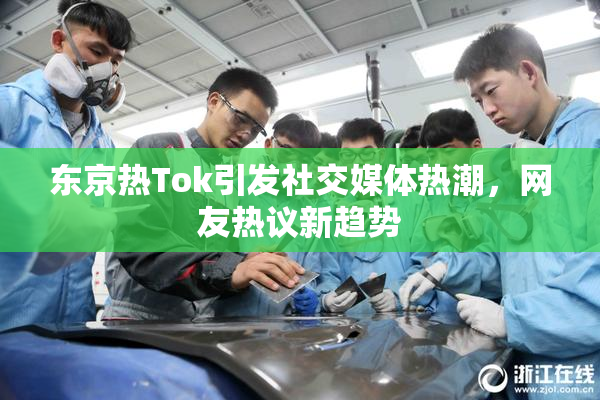 东京热Tok引发社交媒体热潮，网友热议新趋势