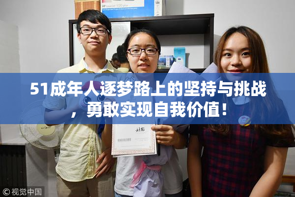 51成年人逐梦路上的坚持与挑战，勇敢实现自我价值！