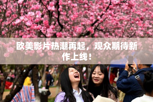欧美影片热潮再起，观众期待新作上线！