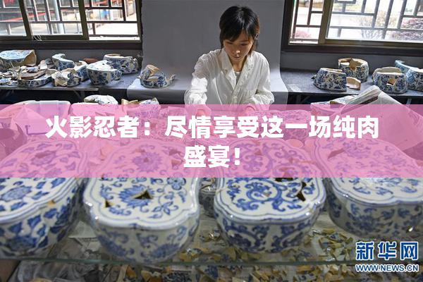 火影忍者：尽情享受这一场纯肉盛宴！
