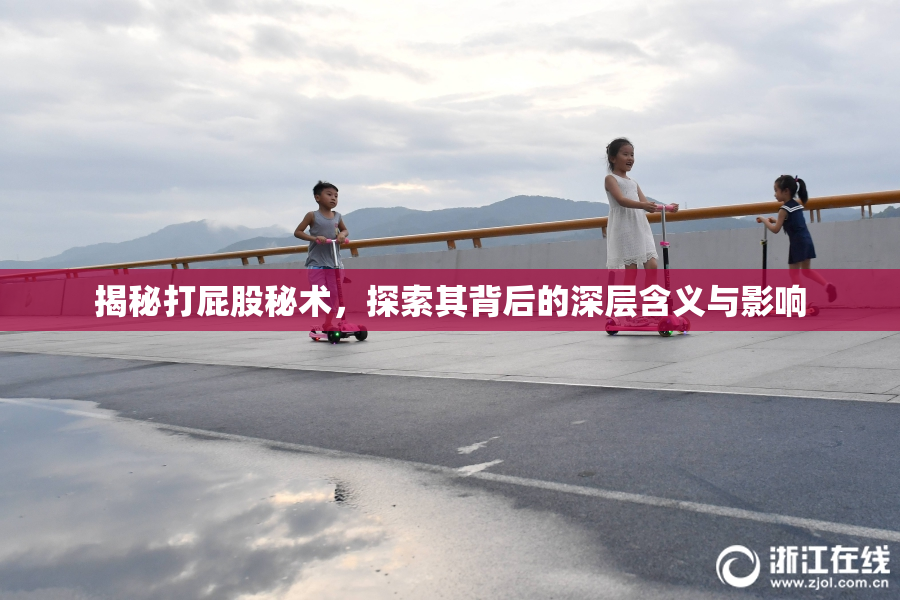 揭秘打屁股秘术，探索其背后的深层含义与影响
