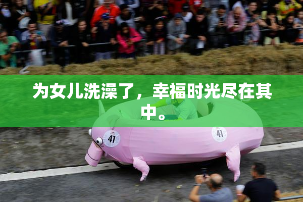 为女儿洗澡了，幸福时光尽在其中。