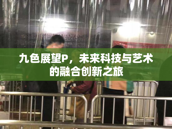 九色展望P，未来科技与艺术的融合创新之旅