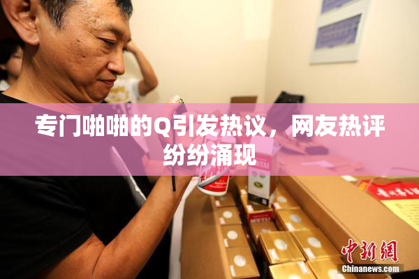 专门啪啪的Q引发热议，网友热评纷纷涌现