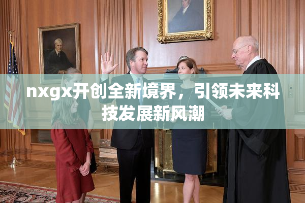 nxgx开创全新境界，引领未来科技发展新风潮