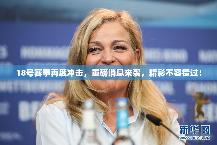 18号赛事再度冲击，重磅消息来袭，精彩不容错过！