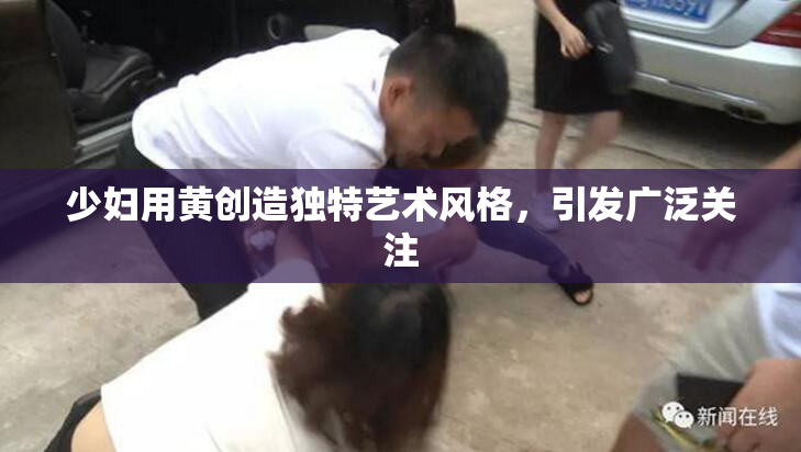 少妇用黄创造独特艺术风格，引发广泛关注