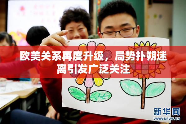 欧美关系再度升级，局势扑朔迷离引发广泛关注
