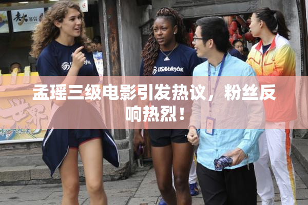 孟瑶三级电影引发热议，粉丝反响热烈！