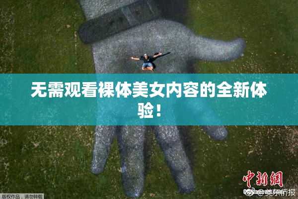 无需观看裸体美女内容的全新体验！