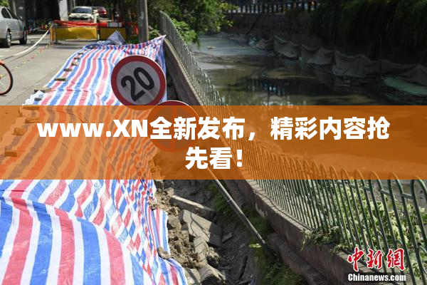 www.XN全新发布，精彩内容抢先看！