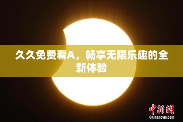久久免费看A，畅享无限乐趣的全新体验