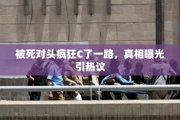 被死对头疯狂C了一路，真相曝光引热议