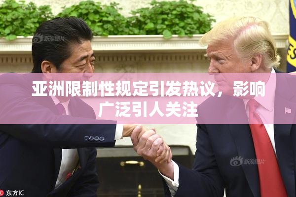 亚洲限制性规定引发热议，影响广泛引人关注