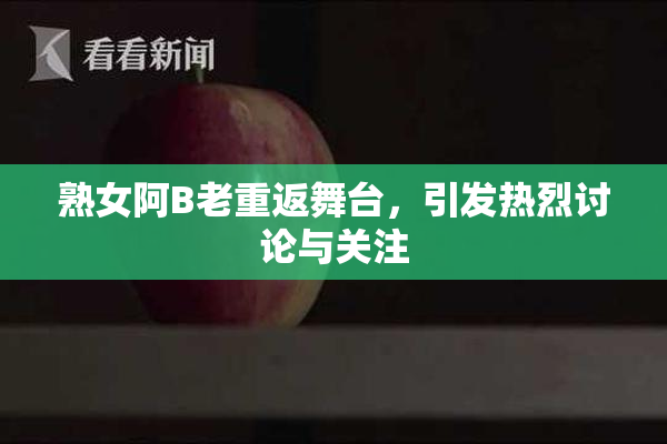 熟女阿B老重返舞台，引发热烈讨论与关注