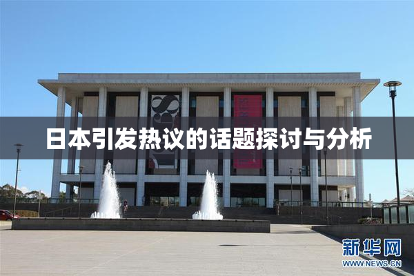 日本引发热议的话题探讨与分析