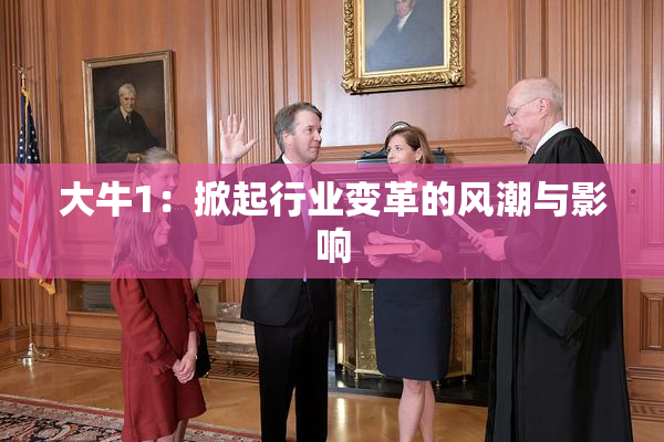 大牛1：掀起行业变革的风潮与影响