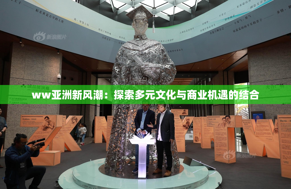 ww亚洲新风潮：探索多元文化与商业机遇的结合