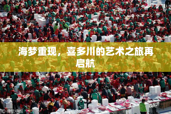 海梦重现，喜多川的艺术之旅再启航