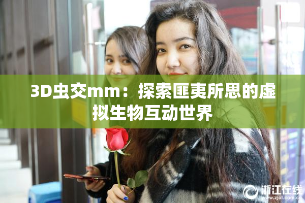 3D虫交mm：探索匪夷所思的虚拟生物互动世界