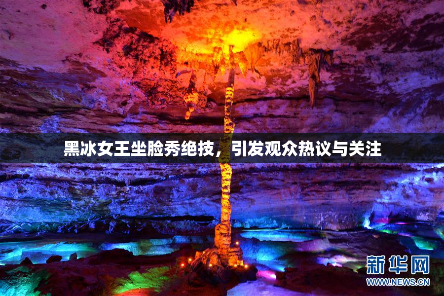 黑冰女王坐脸秀绝技，引发观众热议与关注