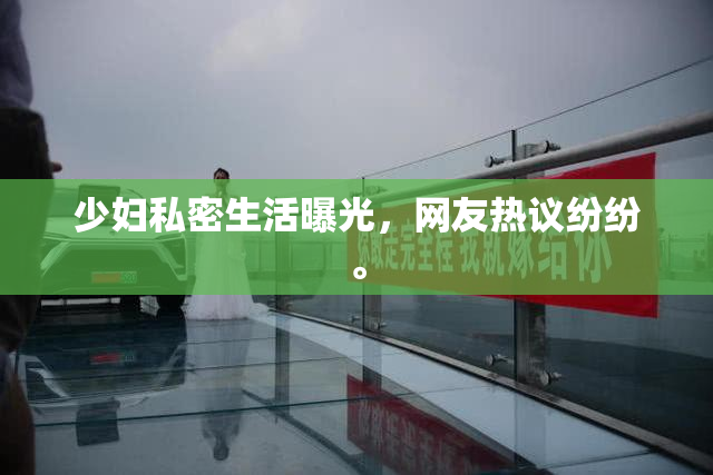 少妇私密生活曝光，网友热议纷纷。