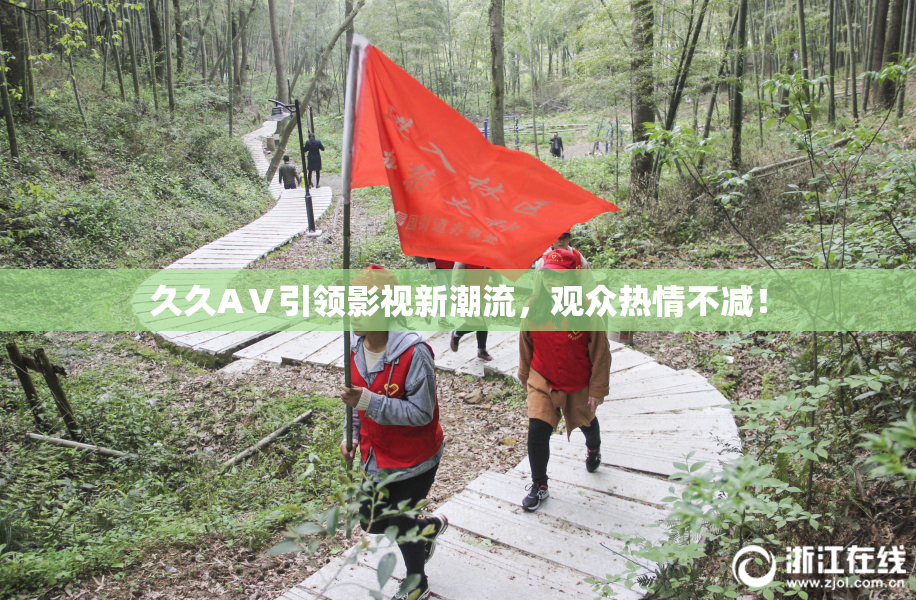 久久AⅤ引领影视新潮流，观众热情不减！