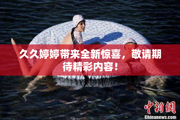 久久婷婷带来全新惊喜，敬请期待精彩内容！