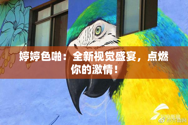 婷婷色啪：全新视觉盛宴，点燃你的激情！