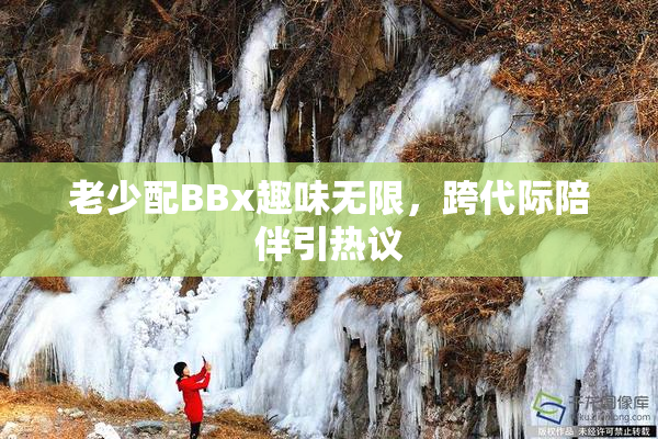 老少配BBx趣味无限，跨代际陪伴引热议