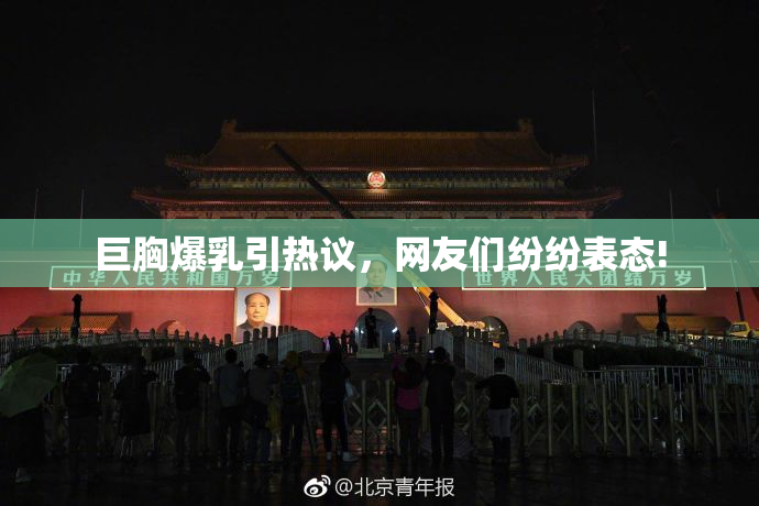 巨胸爆乳引热议，网友们纷纷表态!