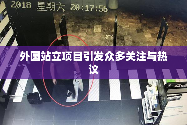 外国站立项目引发众多关注与热议